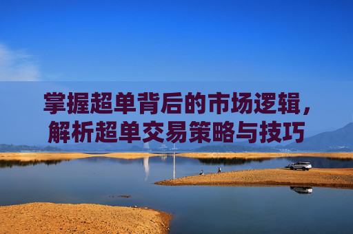掌握超单背后的市场逻辑，解析超单交易策略与技巧