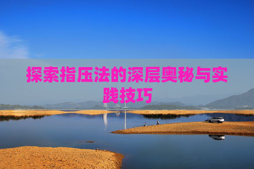 探索指压法的深层奥秘与实践技巧