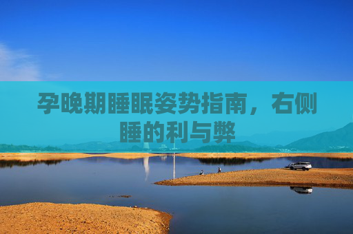 孕晚期睡眠姿势指南，右侧睡的利与弊