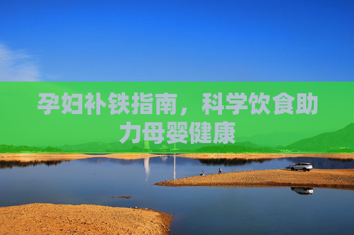 孕妇补铁指南，科学饮食助力母婴健康