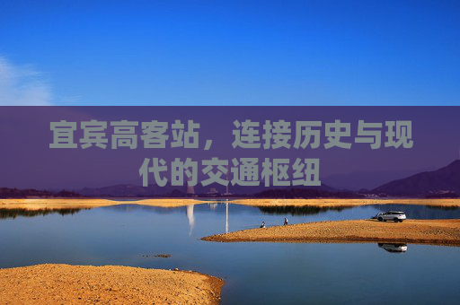 宜宾高客站，连接历史与现代的交通枢纽