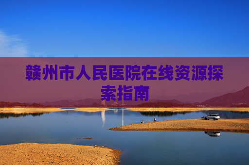 赣州市人民医院在线资源探索指南