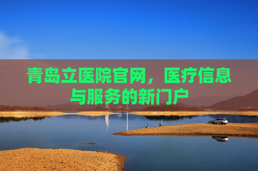 青岛立医院官网，医疗信息与服务的新门户