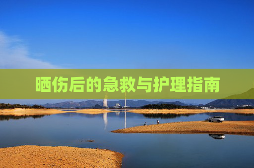 晒伤后的急救与护理指南