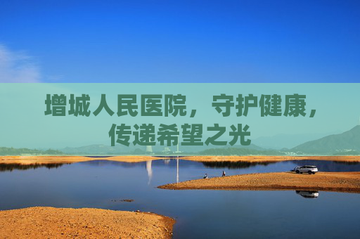 增城人民医院，守护健康，传递希望之光