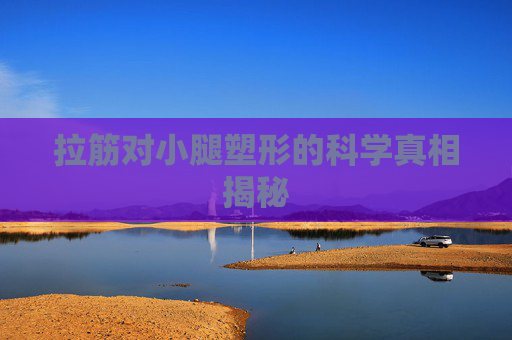 拉筋对小腿塑形的科学真相揭秘