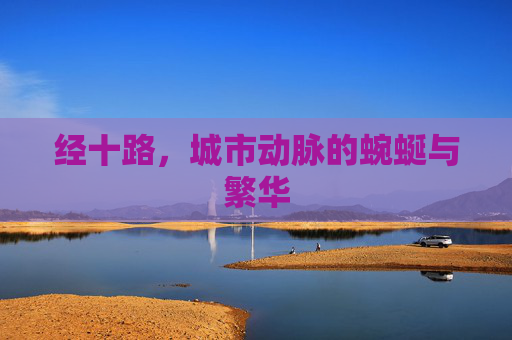 经十路,城市动脉的蜿蜒与繁华 经十路,城市动脉的蜿蜒与繁华