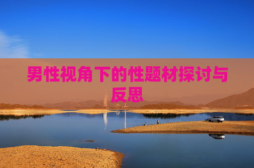 男性视角下的性题材探讨与反思 男性视角下的性题材探讨与反思