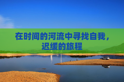 在时间的河流中寻找自我，迟缓的旅程