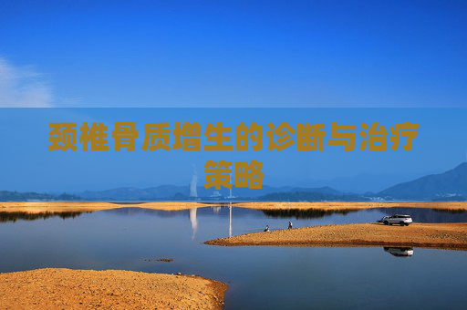 颈椎骨质增生的诊断与治疗策略