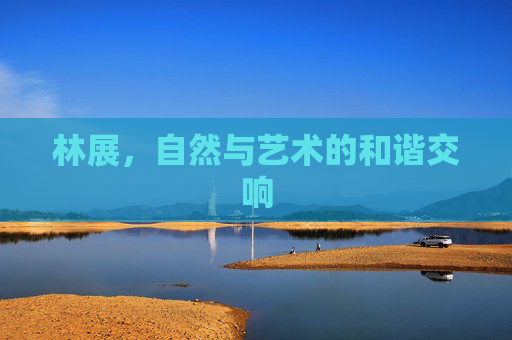 林展，自然与艺术的和谐交响