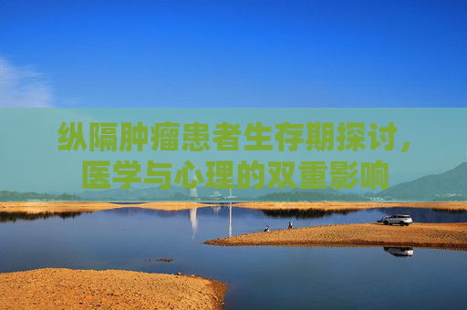 纵隔肿瘤患者生存期探讨，医学与心理的双重影响
