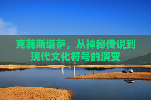 克莉斯塔萨,从神秘传说到现代文化符号的演变 克莉斯塔萨,从神秘传说到现代文化符号的演变