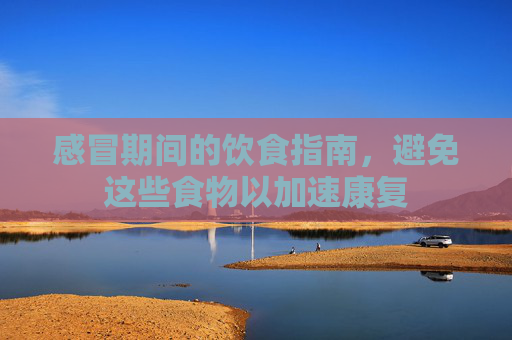 感冒期间的饮食指南，避免这些食物以加速康复
