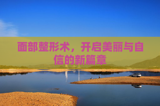 面部整形术,开启美丽与自信的新篇章 面部整形术,开启美丽与自信的新篇章