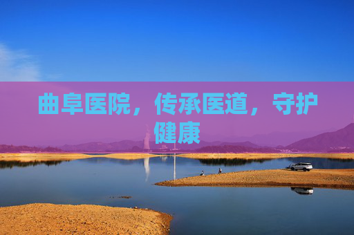 曲阜医院,传承医道,守护健康 曲阜医院,传承医道,守护健康