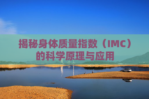 揭秘身体质量指数(IMC)的科学原理与应用 揭秘身体质量指数(IMC)的科学原理与应用