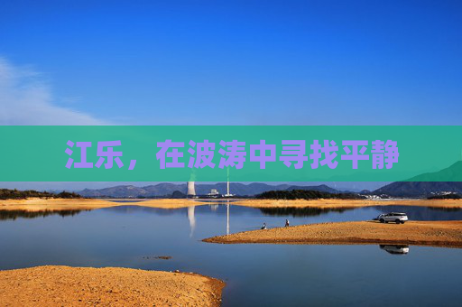 江乐,在波涛中寻找平静 江乐,在波涛中寻找平静