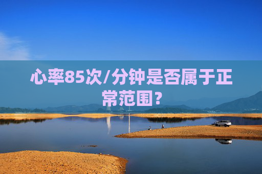 心率85次/分钟是否属于正常范围？