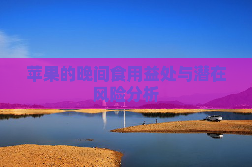 苹果的晚间食用益处与潜在风险分析