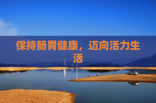 保持肠胃健康，迈向活力生活