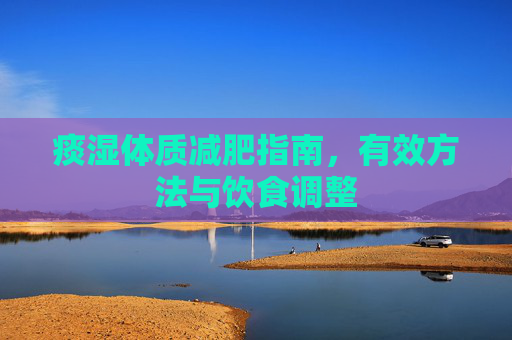 痰湿体质减肥指南,有效方法与饮食调整 痰湿体质减肥指南,有效方法与饮食调整