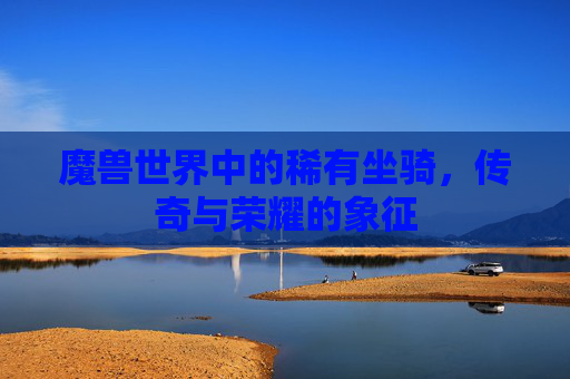 魔兽世界中的稀有坐骑，传奇与荣耀的象征