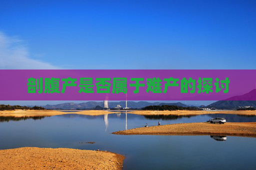 剖腹产是否属于难产的探讨