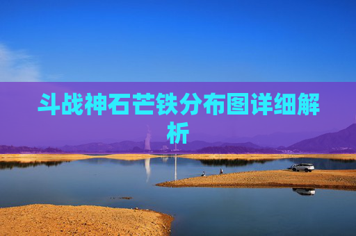 斗战神石芒铁分布图详细解析