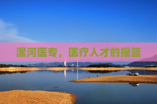 漯河医专,医疗人才的摇篮 漯河医专,医疗人才的摇篮