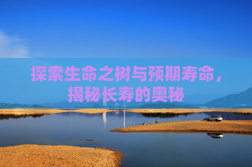 探索生命之树与预期寿命，揭秘长寿的奥秘