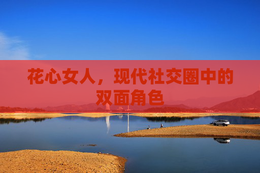 花心女人，现代社交圈中的双面角色