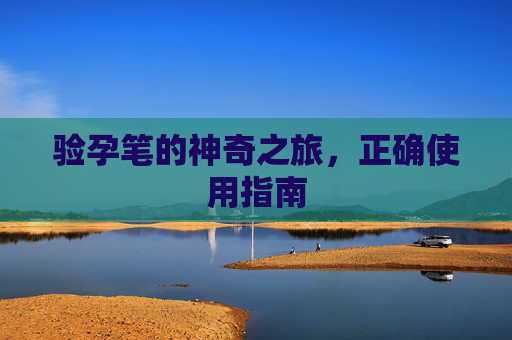 验孕笔的神奇之旅，正确使用指南