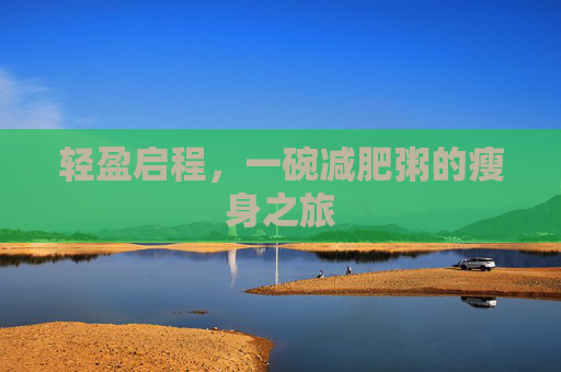 轻盈启程，一碗减肥粥的瘦身之旅