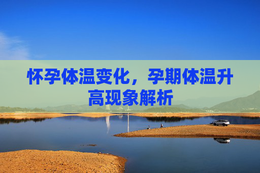 怀孕体温变化，孕期体温升高现象解析