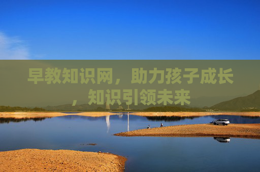 早教知识网,助力孩子成长,知识引领未来 早教知识网,助力孩子成长,知识引领未来