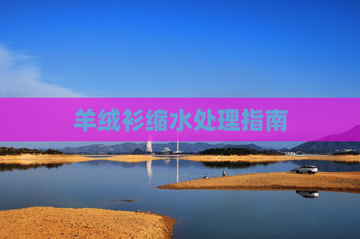 羊绒衫缩水处理指南