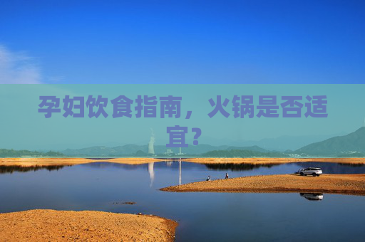 孕妇饮食指南，火锅是否适宜？