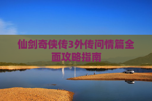 仙剑奇侠传3外传问情篇全面攻略指南