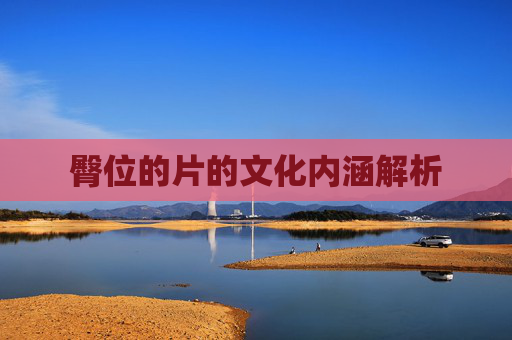 臀位的片的文化内涵解析 臀位的片的文化内涵解析
