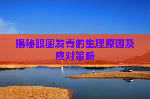 揭秘眼圈发青的生理原因及应对策略