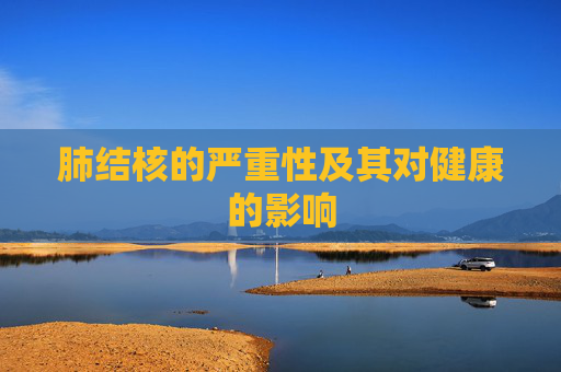 肺结核的严重性及其对健康的影响