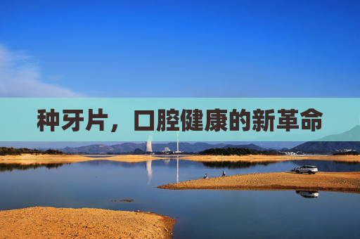 种牙片，口腔健康的新革命