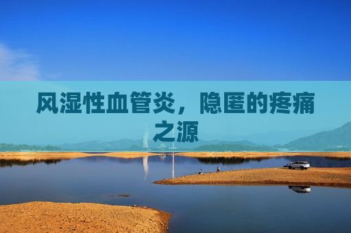 风湿性血管炎，隐匿的疼痛之源
