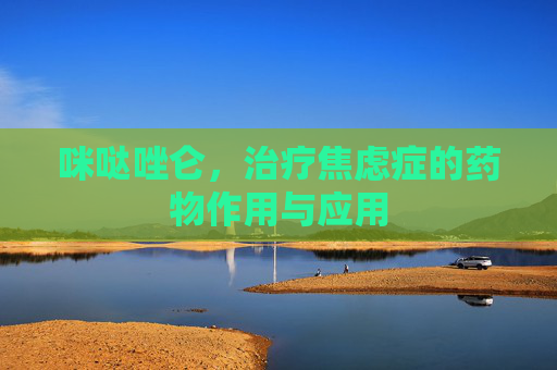 咪哒唑仑，治疗焦虑症的药物作用与应用