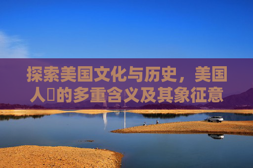 探索美国文化与历史，美国人橾的多重含义及其象征意义