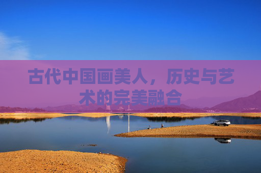 古代中国画美人，历史与艺术的完美融合