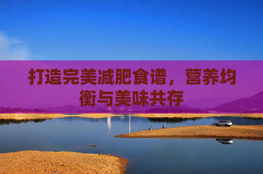 打造完美减肥食谱，营养均衡与美味共存