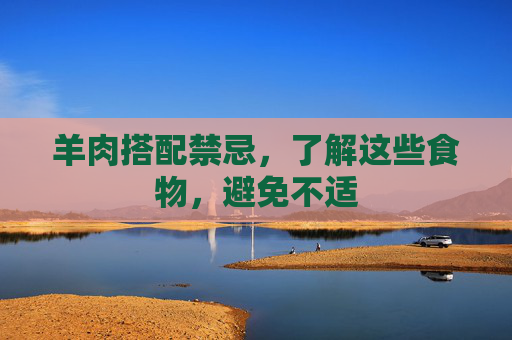羊肉搭配禁忌，了解这些食物，避免不适