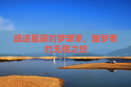 追逐星辰的梦想家，踏梦者的无畏之旅